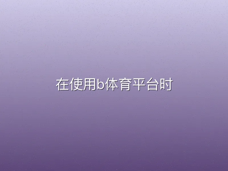 在使用b体育平台时